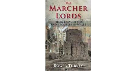 The Marcher Lords: Their Treacheries and Troubles in Wales by Roger Turvey