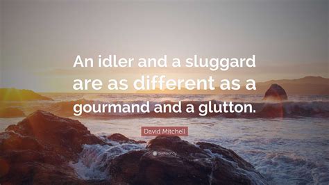 David Mitchell Quote: “An idler and a sluggard are as different as a gourmand and a glutton.”