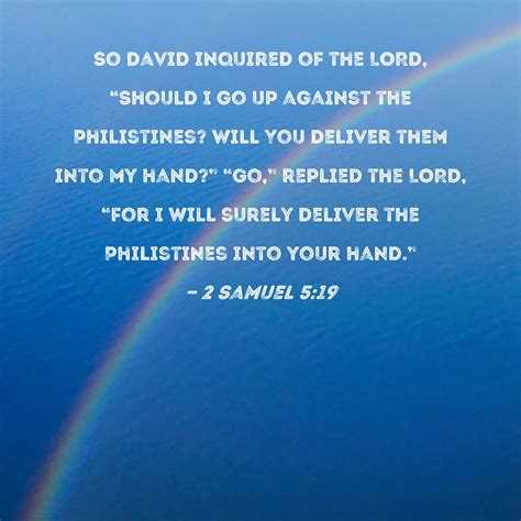 2 Samuel 5:19 So David inquired of the LORD, "Should I go up against the Philistines? Will You ...