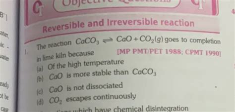 Reversible and Irreversible reaction The reaction CaCO3 ⇌CaO+CO2 ( g) goe..