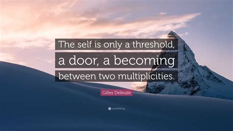 Gilles Deleuze Quote: “The self is only a threshold, a door, a becoming between two multiplicities.”