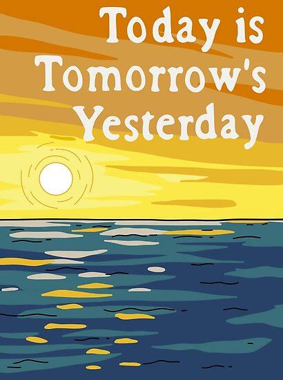 "Today Is Tomorrow's Yesterday" Posters by Cactico | Redbubble