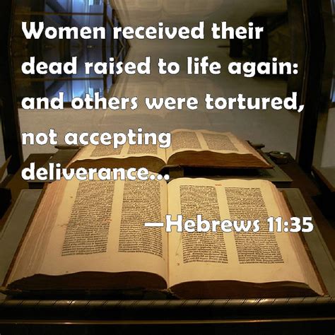 Hebrews 11:35 Women received their dead raised to life again: and others were tortured, not ...