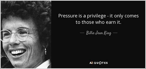 Billie Jean King quote: Pressure is a privilege - it only comes to those...