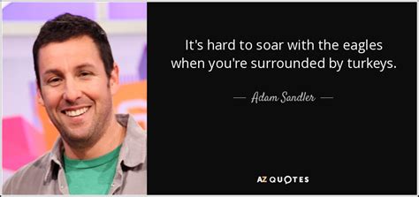 Adam Sandler quote: It's hard to soar with the eagles when you're ...