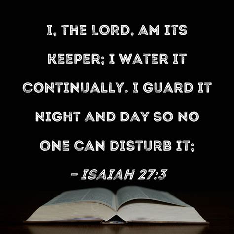 Isaiah 27:3 I, the LORD, am its keeper; I water it continually. I guard it night and day so no ...