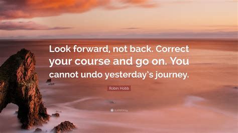 Robin Hobb Quote: “Look forward, not back. Correct your course and go on. You cannot undo ...