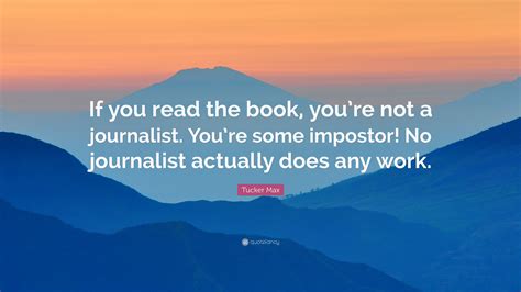 Tucker Max Quote: “If you read the book, you’re not a journalist. You ...