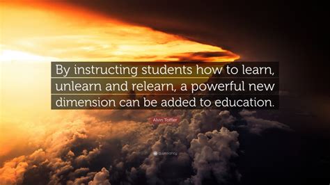 Alvin Toffler Quote: “By instructing students how to learn, unlearn and relearn, a powerful new ...