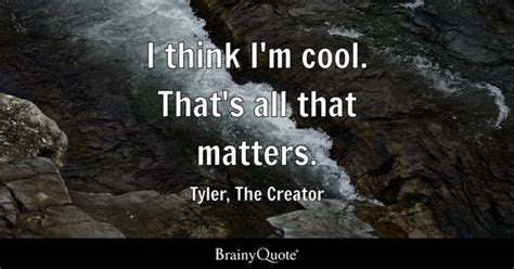 Tyler, The Creator - I think I'm cool. That's all that...