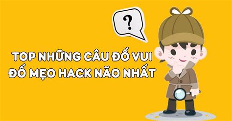 555+ câu đố vui, câu đố mẹo hack não chỉ IQ trên 120 mới trả lời được - BlogAnChoi