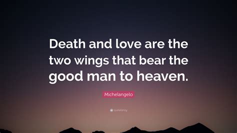 Michelangelo Quote: “Death and love are the two wings that bear the good man to heaven.”