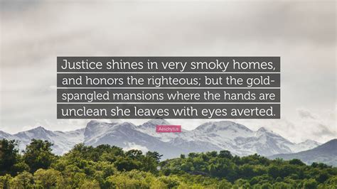 Aeschylus Quote: “Justice shines in very smoky homes, and honors the ...