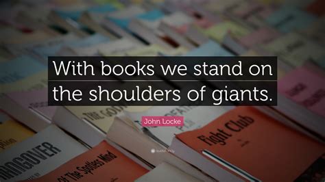 John Locke Quote: “With books we stand on the shoulders of giants.”