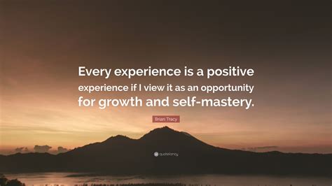 Brian Tracy Quote: “Every experience is a positive experience if I view ...