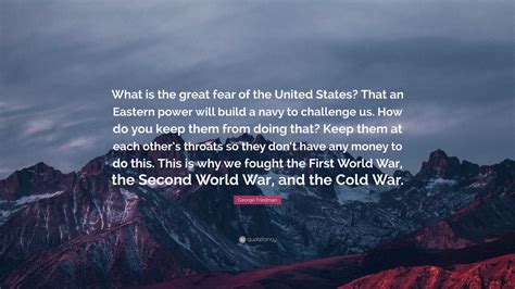 George Friedman Quote: “What is the great fear of the United States? That an Eastern power will ...