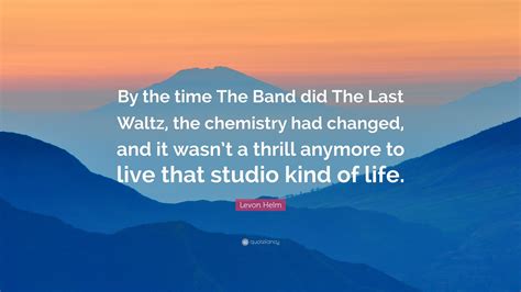 Levon Helm Quote: “By the time The Band did The Last Waltz, the ...