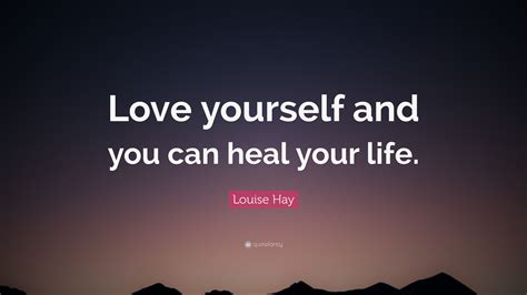 Louise Hay Quote: “Love yourself and you can heal your life.”