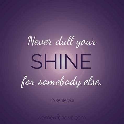 Never dull your shine for somebody else. - Tyra Banks | Women For One