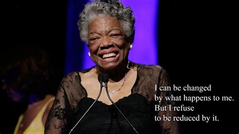 "I can be changed by what happens to me. But I refuse to be reduced by ...