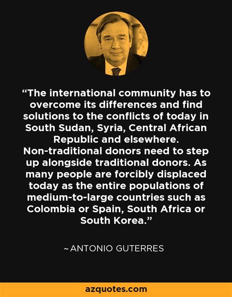 Antonio Guterres quote: The international community has to overcome its differences and find...