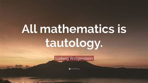 Ludwig Wittgenstein Quote: “All mathematics is tautology.”