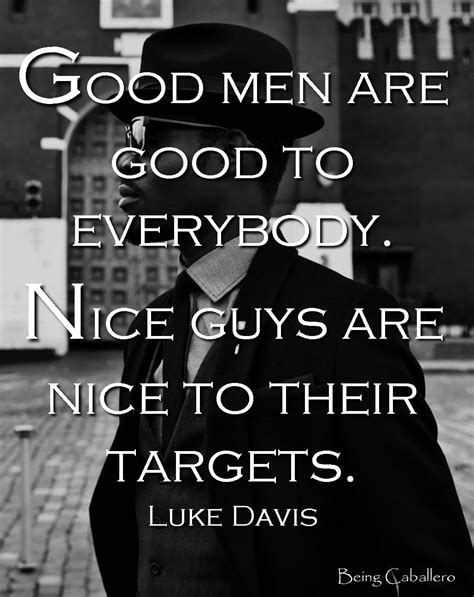 Good men are good to everybody. Nice guys are nice to their targets ...