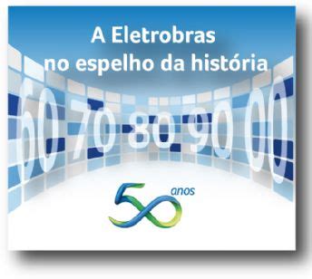 50 anos: A Eletrobras no espelho da história - Memória da Eletricidade