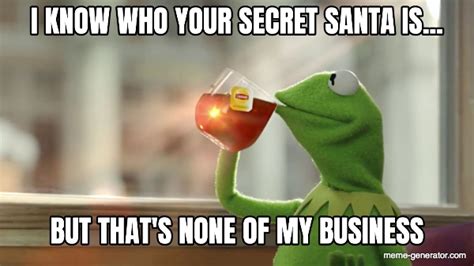 I KNOW WHO YOUR SECRET SANTA IS... BUT THAT'S NONE OF MY BUSINESS - Meme Generator