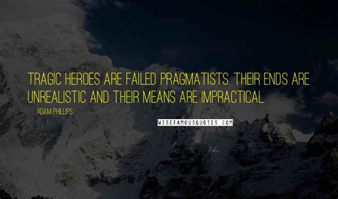 Adam Phillips Quotes: Tragic heroes are failed pragmatists. Their ends ...