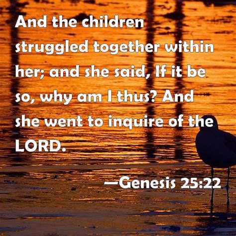 Genesis 25:22 And the children struggled together within her; and she said, If it be so, why am ...