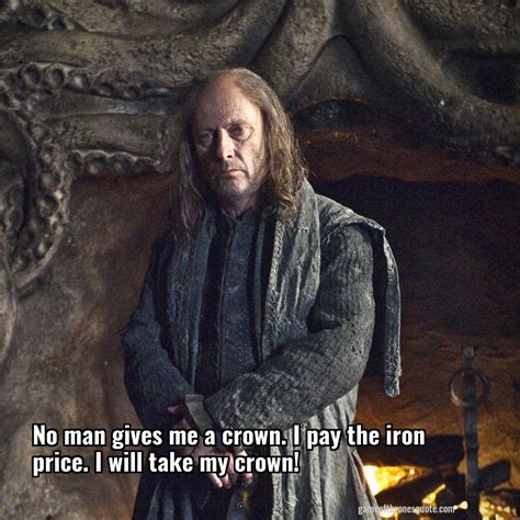 Greyjoys: No man gives me a crown. I pay the iron price. I will take ...