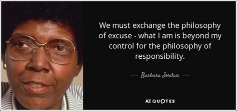 Barbara Jordan quote: We must exchange the philosophy of excuse - what I...