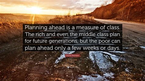 Gloria Steinem Quote: “Planning ahead is a measure of class. The rich ...