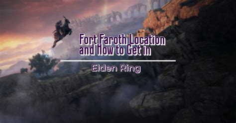 Elden Ring Fort Faroth Location: How to Reach, Loot