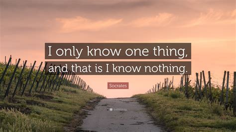 Socrates Quote: “I only know one thing, and that is I know nothing.”