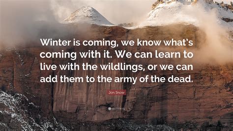 Jon Snow Quote: “Winter is coming, we know what’s coming with it. We can learn to live with the ...