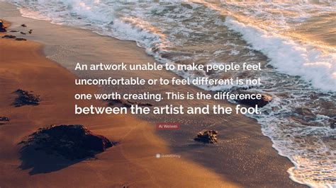 Ai Weiwei Quote: “An artwork unable to make people feel uncomfortable ...