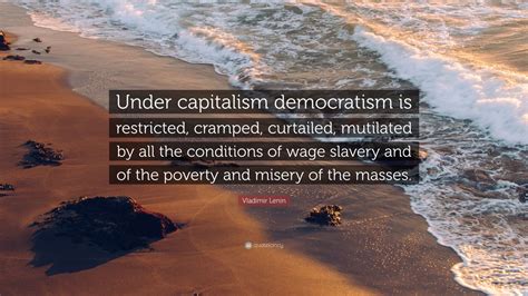 Vladimir Lenin Quote: “Under capitalism democratism is restricted ...