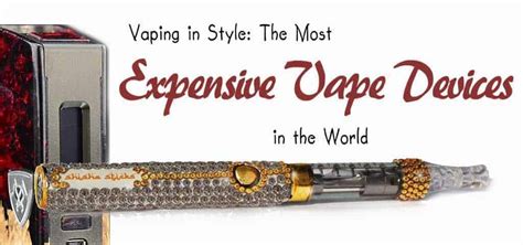 Vaping in Style: The Most Expensive Vape Devices in the World