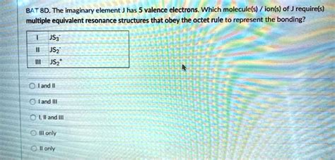 SOLVED: BAT 8D. The imaginary element J has 5 valence electrons. Which molecule(s) or ion(s) of ...