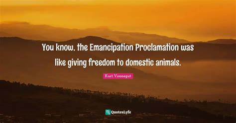 You know, the Emancipation Proclamation was like giving freedom to dom ...