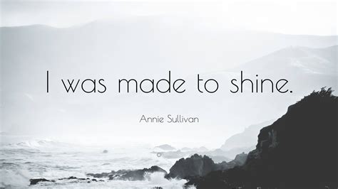 Annie Sullivan Quote: “I was made to shine.”