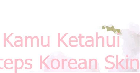Ms. Mahadewi: [Beauty 101] Hal Yang Perlu Kamu Ketahui Mengenai 10 Steps Korean Skincare