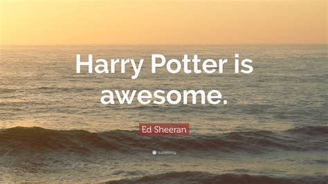 Ed Sheeran Quote: “Harry Potter is awesome.”