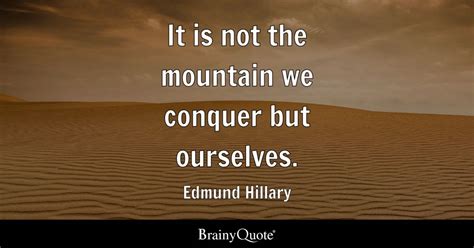 It is not the mountain we conquer but ourselves. - Edmund Hillary - BrainyQuote