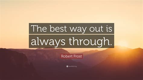 Robert Frost Quote: “The best way out is always through.” (21 ...