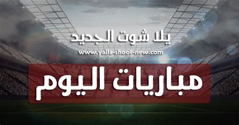 أهم مباريات اليوم بث مباشر matches today يلا شوت مشاهدة مباريات اليوم نقل لايف بدون تقطيع