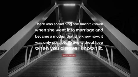 Kristin Hannah Quote: “There was something she hadn’t known when she went into marriage and ...