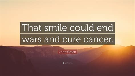 John Green Quote: “That smile could end wars and cure cancer.”